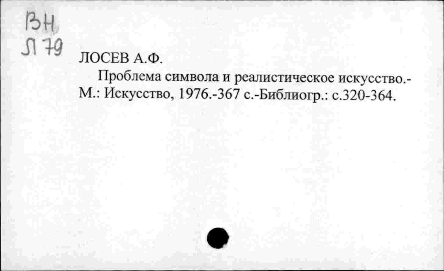 ﻿ЬН
Л эд
- ЛОСЕВ А.Ф.
Проблема символа и реалистическое искусство.-М.: Искусство, 1976.-367 с.-Библиогр.: с.320-364.